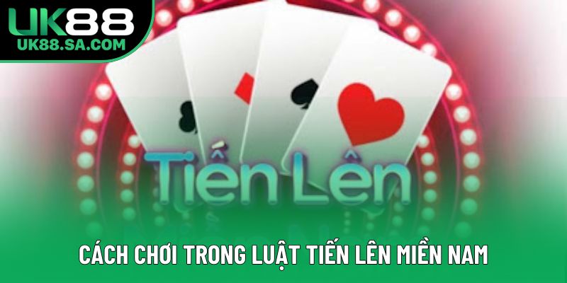 Cách chơi trong luật tiến lên miền Nam Cách chơi trong luật tiến lên miền Nam