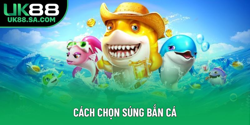Cách Chọn Súng Bắn Cá Hiệu Quả Nhất Cho Người Chơi