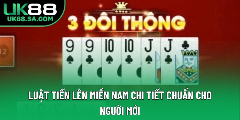 Luật Tiến Lên Miền Nam Chi Tiết Chuẩn Cho Người Mới
