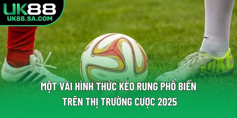 Một vài hình thức kèo rung phổ biến trên thị trường cược 2025 Một vài hình thức kèo rung phổ biến trên thị trường cược 2025