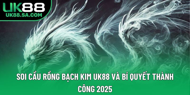 Soi Cầu Rồng Bạch Kim UK88 Và Bí Quyết Thành Công 2025