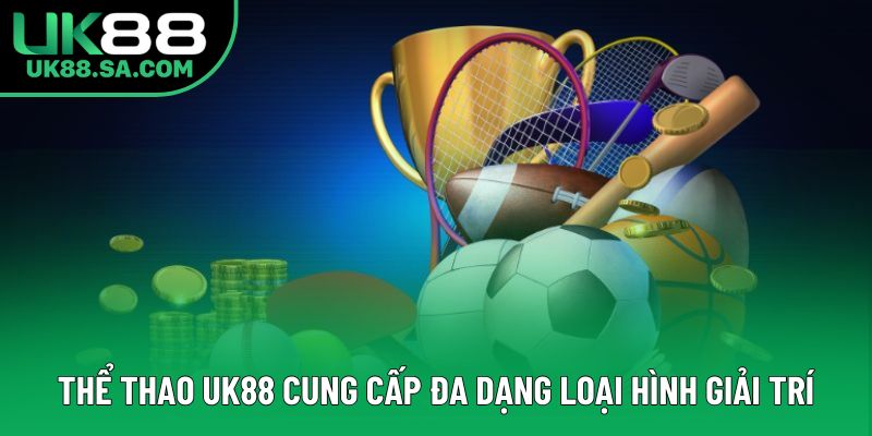 Thể thao UK88 cung cấp đa dạng loại hình giải trí