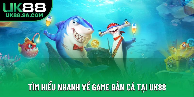 Tìm hiểu nhanh về game bắn cá tại UK88 Tìm hiểu nhanh về game bắn cá tại UK88