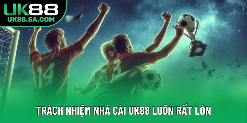 Trách nhiệm nhà cái UK88 luôn rất lớn Trách nhiệm nhà cái UK88 luôn rất lớn